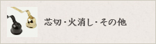 芯切・火消し・その他