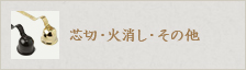 芯切・火消し・その他