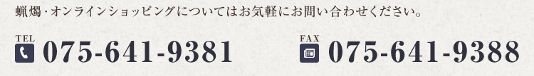 蝋燭・オンラインショッピングについてはお気軽にお問い合わせください。TEL.075-641-9381 FAX.075-641-9388