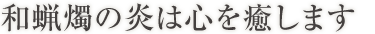 和蝋燭の炎は心を癒します