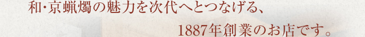 和・京蝋燭の魅力を次代へとつなげる、1887年創業のお店です。