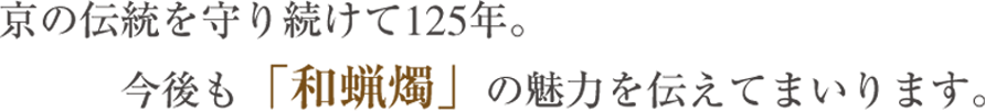 京の伝統を守り続けて125年。今後も「和蝋燭」の魅力を伝えてまいります。