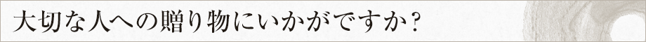 大切な人への贈り物にいかがですか？